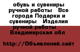 обувь и сувениры ручной работы - Все города Подарки и сувениры » Изделия ручной работы   . Владимирская обл.